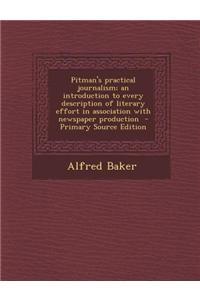 Pitman's Practical Journalism; An Introduction to Every Description of Literary Effort in Association with Newspaper Production - Primary Source Editi