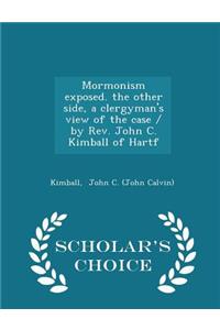 Mormonism Exposed. the Other Side, a Clergyman's View of the Case / By Rev. John C. Kimball of Hartf - Scholar's Choice Edition
