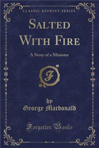 Salted with Fire: A Story of a Minister (Classic Reprint)