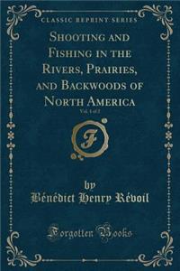 Shooting and Fishing in the Rivers, Prairies, and Backwoods of North America, Vol. 1 of 2 (Classic Reprint)