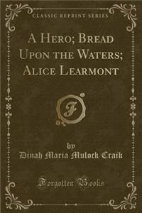 A Hero; Bread Upon the Waters; Alice Learmont (Classic Reprint)