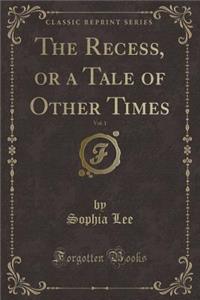The Recess, or a Tale of Other Times, Vol. 1 (Classic Reprint)