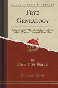 Frye Genealogy: Adrian of Kittery, Me.; John of Andover, Mass.; Joshua of Virginia; Thomas of Rhode Island (Classic Reprint)