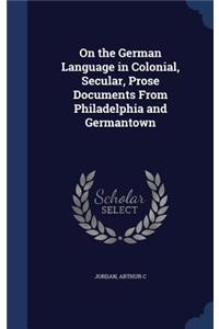 On the German Language in Colonial, Secular, Prose Documents From Philadelphia and Germantown