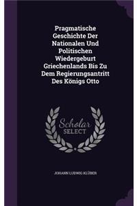 Pragmatische Geschichte Der Nationalen Und Politischen Wiedergeburt Griechenlands Bis Zu Dem Regierungsantritt Des Königs Otto