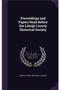 Proceedings and Papers Read Before the Lehigh County Historical Society
