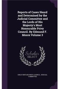 Reports of Cases Heard and Determined by the Judicial Committee and the Lords of His Majesty's Most Honourable Privy Council. by Edmund F. Moore Volume 3
