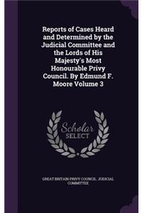 Reports of Cases Heard and Determined by the Judicial Committee and the Lords of His Majesty's Most Honourable Privy Council. by Edmund F. Moore Volume 3