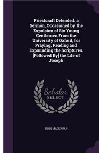 Priestcraft Defended. a Sermon, Occasioned by the Expulsion of Six Young Gentlemen From the University of Oxford, for Praying, Reading and Expounding the Scriptures. [Followed By] the Life of Joseph