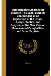 Immersionists Against the Bible; or, The Babel Builders Confounded, in an Exposition of the Origin, Design, Tactics, and Progress of the New Version Movement of Campbellites and Other Baptists