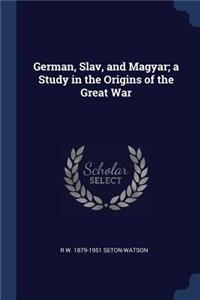 German, Slav, and Magyar; A Study in the Origins of the Great War