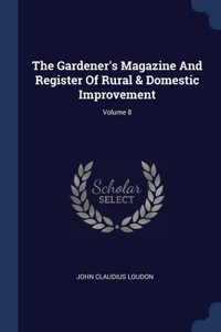 The Gardener's Magazine And Register Of Rural & Domestic Improvement; Volume 8
