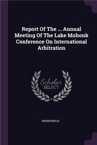 Report Of The ... Annual Meeting Of The Lake Mohonk Conference On International Arbitration