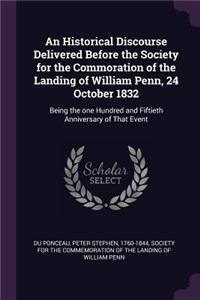 Historical Discourse Delivered Before the Society for the Commoration of the Landing of William Penn, 24 October 1832: Being the one Hundred and Fiftieth Anniversary of That Event