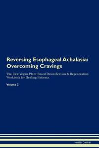 Reversing Esophageal Achalasia: Overcoming Cravings the Raw Vegan Plant-Based Detoxification & Regeneration Workbook for Healing Patients. Volume 3