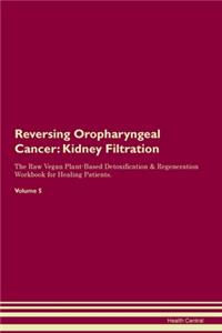 Reversing Oropharyngeal Cancer: Kidney Filtration The Raw Vegan Plant-Based Detoxification & Regeneration Workbook for Healing Patients.Volume 5