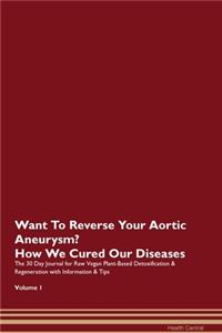 Want To Reverse Your Aortic Aneurysm? How We Cured Our Diseases. The 30 Day Journal for Raw Vegan Plant-Based Detoxification & Regeneration with Information & Tips Volume 1