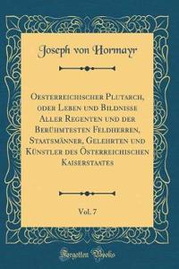Oesterreichischer Plutarch, Oder Leben Und Bildnisse Aller Regenten Und Der BerÃ¼hmtesten Feldherren, StaatsmÃ¤nner, Gelehrten Und KÃ¼nstler Des Ã?sterreichischen Kaiserstaates, Vol. 7 (Classic Reprint)