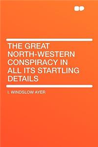 The Great North-Western Conspiracy in All Its Startling Details