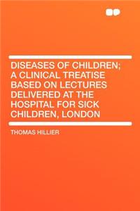 Diseases of Children; A Clinical Treatise Based on Lectures Delivered at the Hospital for Sick Children, London