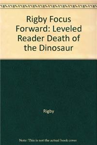 Rigby Focus Forward: Individual Student Edition Death of the Dinosaur