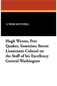 Hugh Wynne, Free Quaker, Sometime Brevet Lieutenant-Colonel on the Staff of His Excellency General Washington