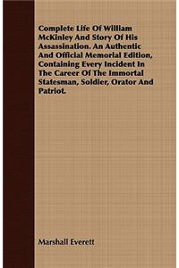 Complete Life of William McKinley and Story of His Assassination. an Authentic and Official Memorial Edition, Containing Every Incident in the Career of the Immortal Statesman, Soldier, Orator and Patriot.