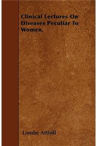 Clinical Lectures On Diseases Peculiar To Women.