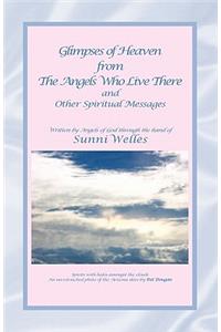 Glimpses of Heaven From the Angels Who Live There: and Other Spiritual Messages