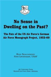 No Sense in Dwelling on the Past? The Fate of the US Air Force's German Air Force Monograph Project, 1952-69