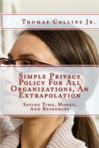 Simple Privacy Policy for All Organizations, an Extrapolation: Savingtime, Money, and Resources