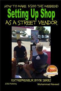 How to Make $500 This Weekend - Setting Up Shop as a Street Vendor