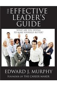 The Effective Leader's Guide: Discover the Secrets to Becoming a More Effective Leader Tomorrow Than You Are Today