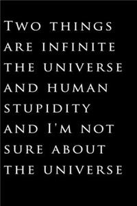 Two things are infinite the universe and human stupidity; and I'm not sure about the universe