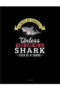 Always Be Yourself Unless You Can Be A Shark Then Be A Shark