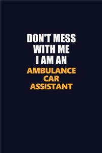 Don't Mess With Me Because I Am An Ambulance car assistant