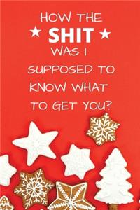 How the Shit Was I Supposed to Know What To Get You