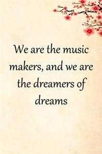 We are the music makers, and we are the dreamers of dreams