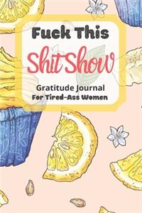 Fuck This Shit Show Gratitude Journal For Tired-Ass Women