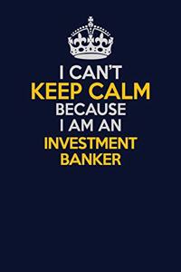 I Can't Keep Calm Because I Am An Investment banker