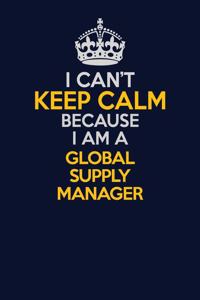 I Can't Keep Calm Because I Am A Global Supply Manager