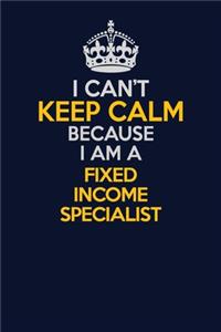 I Can't Keep Calm Because I Am A Fixed Income Specialist