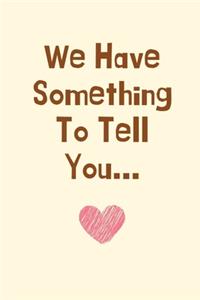 We Have Something To Tell You...
