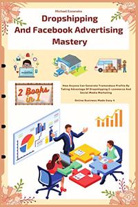 Dropshipping And Facebook Advertising Mastery (2 Books In 1)
