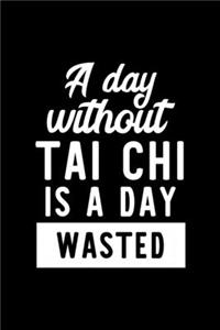 A Day Without Tai Chi Is A Day Wasted: Notebook for Tai Chi Lover - Great Christmas & Birthday Gift Idea for Tai Chi Fan - Tai Chi Journal - Tai Chi Fan Diary - 100 pages 6x9 inches