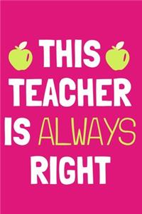 This Teacher Is Always Right: Blank Lined Notebook Journal: Gift For Teachers Appreciation 6x9 - 110 Blank Pages - Plain White Paper - Soft Cover Book