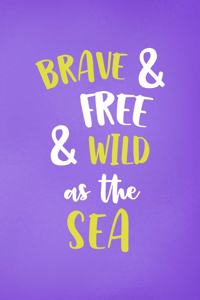 Brave & Free& Wild As The Sea