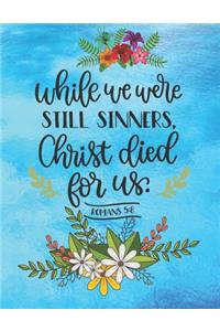 While we were still sinners, Christ died for us Romans 5
