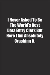 I Never Asked To Be The World's Best Data Entry Clerk But Here I Am Absolutely Crushing It.