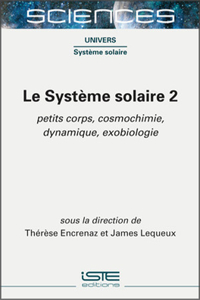 Le Systeme solaire 2: Petits corps, cosmochimie, dynamique, exobiologie